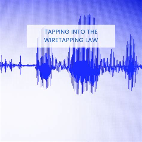 Tapping into the Wiretapping Law .